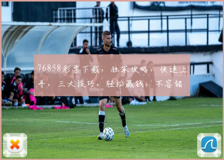 76858彩票下载，独家攻略，快速上手，三大技巧，轻松赢钱，不容错过