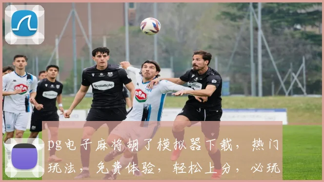 pg电子麻将胡了模拟器下载，热门玩法，免费体验，轻松上分，必玩