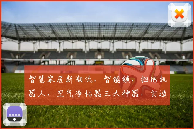 智慧家居新潮流，智能锁、扫地机器人、空气净化器三大神器，打造舒适生活体验