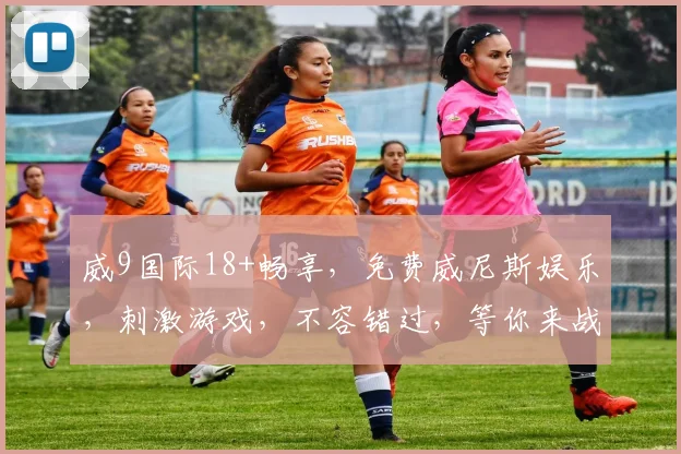 威9国际18+畅享，免费威尼斯娱乐，刺激游戏，不容错过，等你来战