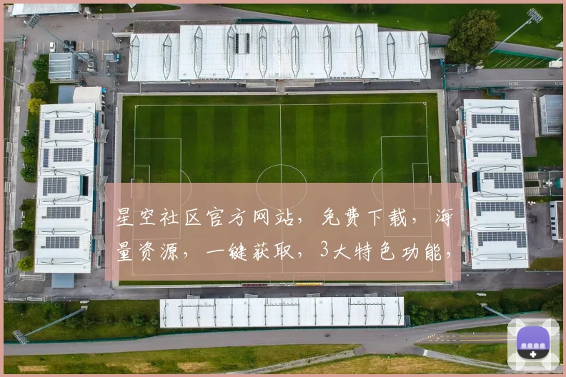 星空社区官方网站，免费下载，海量资源，一键获取，3大特色功能，不容错过，速来体验