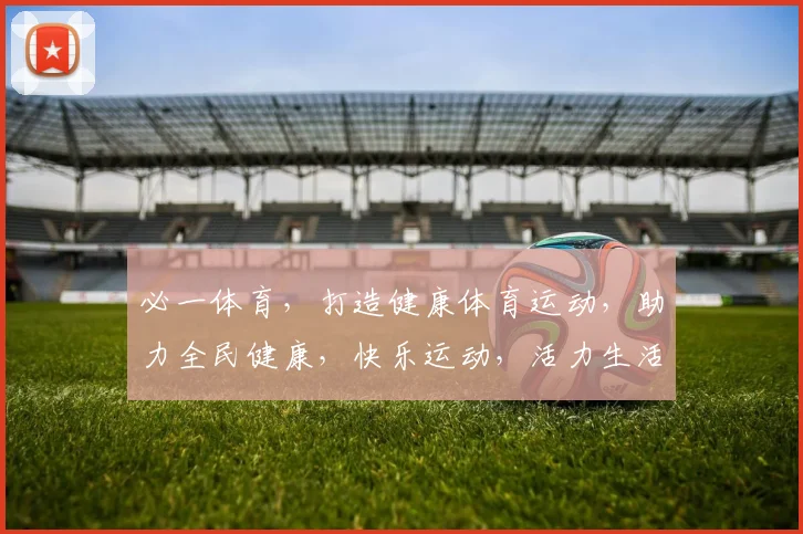 必一体育，打造健康体育运动，助力全民健康，快乐运动，活力生活，三步同行。
