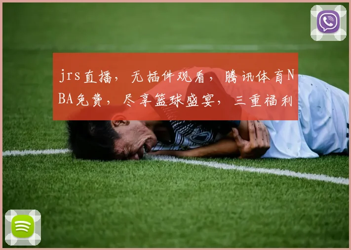 jrs直播，无插件观看，腾讯体育NBA免费，尽享篮球盛宴，三重福利，不容错过