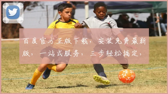 百度官方正版下载，安装免费最新版，一站式服务，三步轻松搞定，不容错过