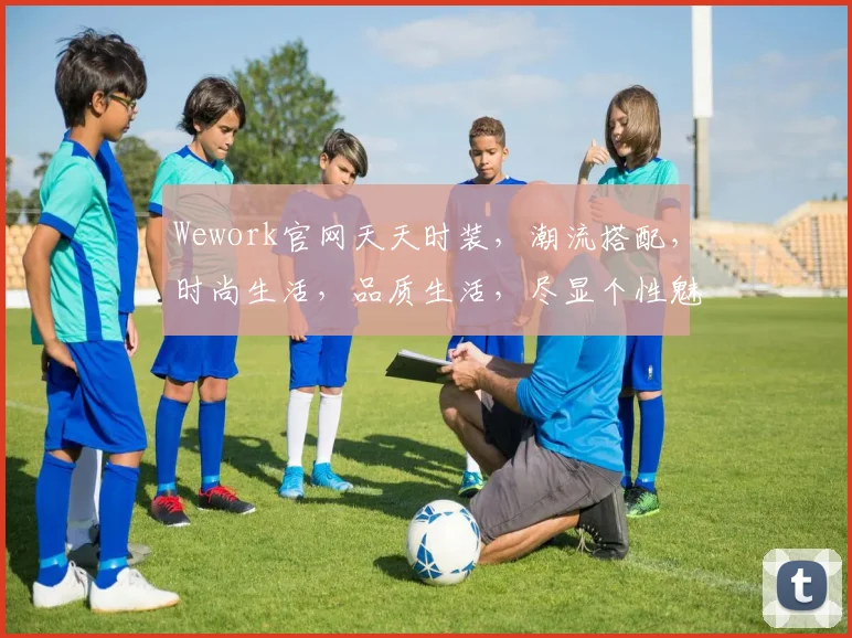 Wework官网天天时装，潮流搭配，时尚生活，品质生活，尽显个性魅力，不容错过