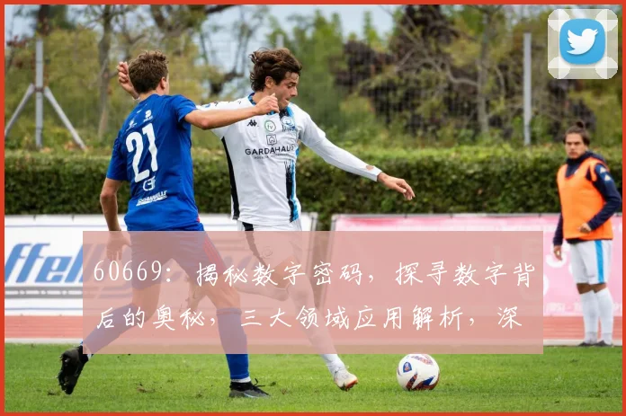 60669：揭秘数字密码，探寻数字背后的奥秘，三大领域应用解析，深度解读