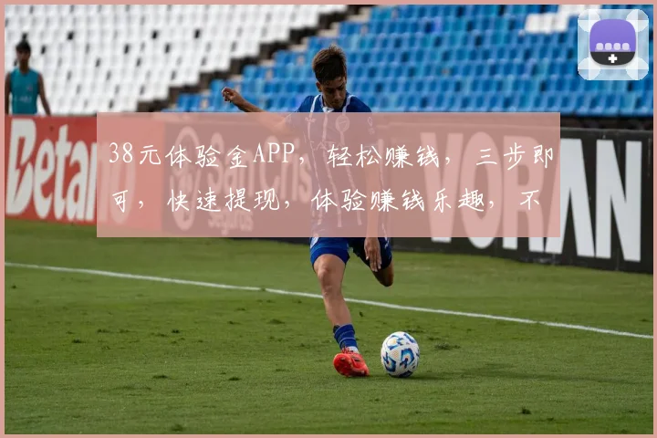 38元体验金APP，轻松赚钱，三步即可，快速提现，体验赚钱乐趣，不容错过